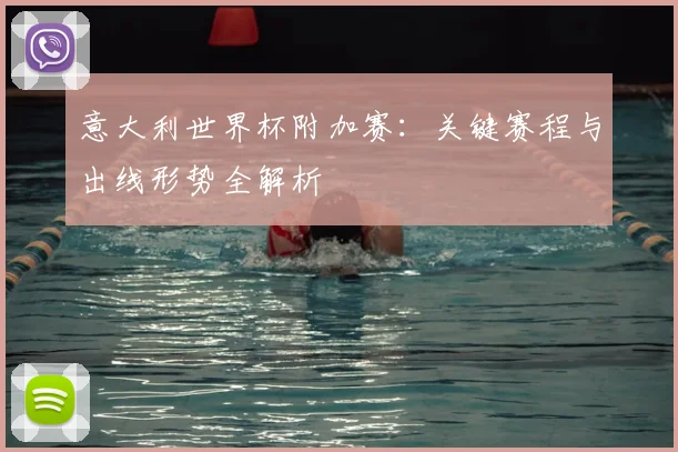 意大利世界杯附加赛：关键赛程与出线形势全解析