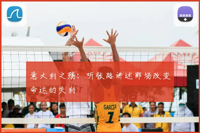 意大利之殇:听张路讲述那场改变命运的失利