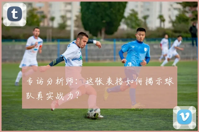 专访分析师：这张表格如何揭示球队真实战力？