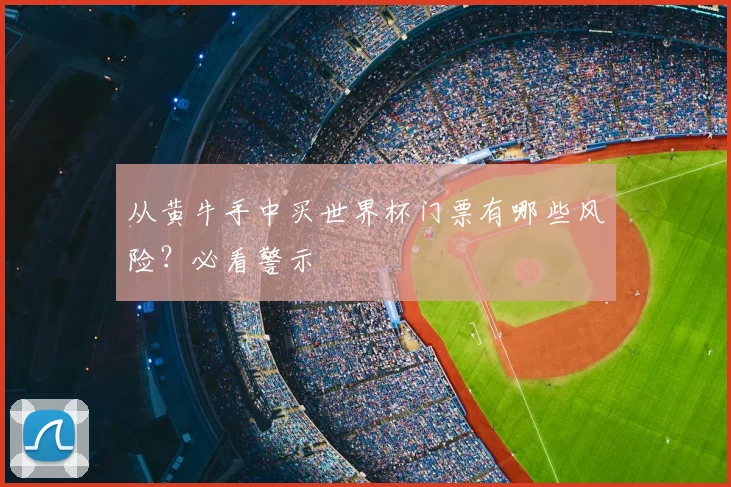 从黄牛手中买世界杯门票有哪些风险？必看警示