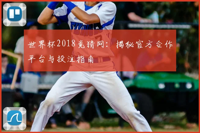 世界杯2018竟猜网：揭秘官方合作平台与投注指南