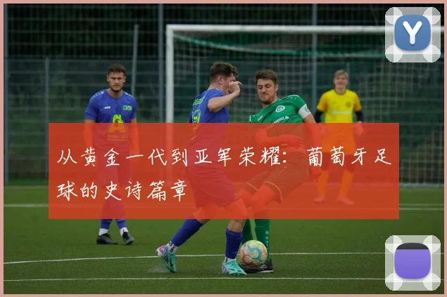 从黄金一代到亚军荣耀：葡萄牙足球的史诗篇章