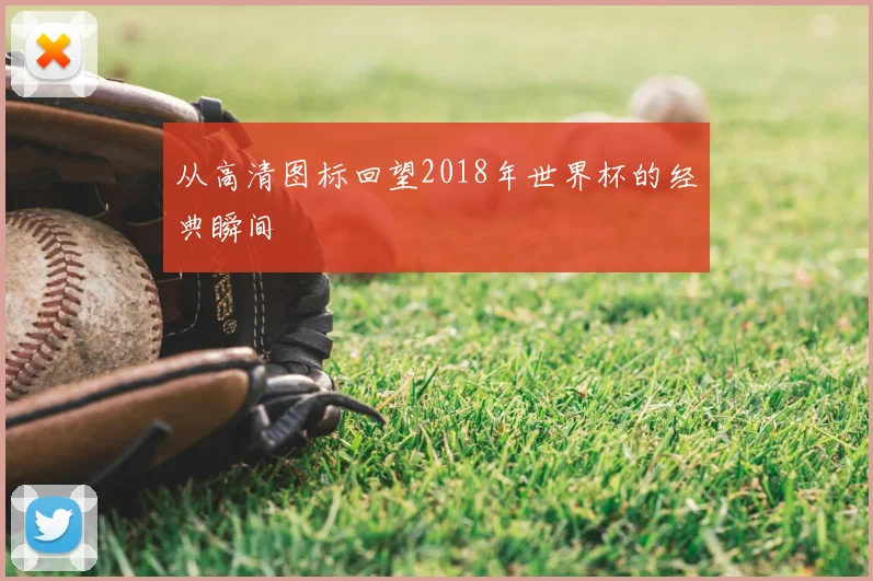 从高清图标回望2018年世界杯的经典瞬间