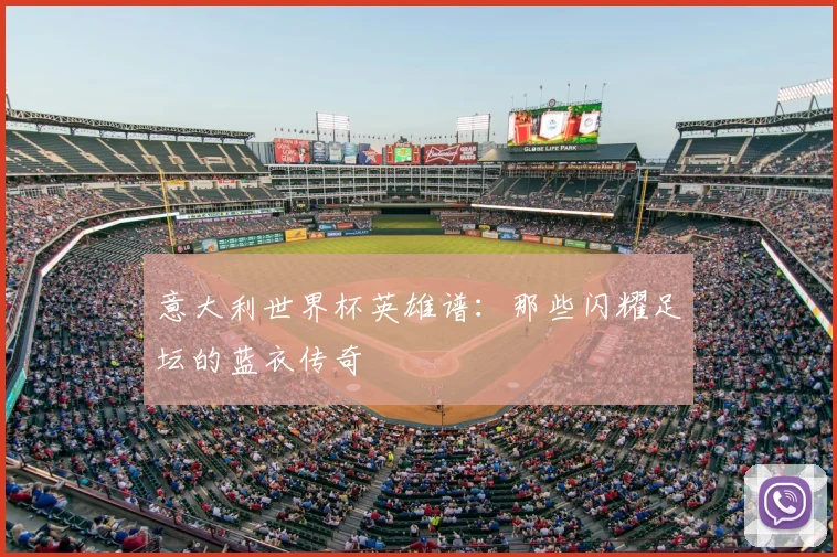 意大利世界杯英雄谱：那些闪耀足坛的蓝衣传奇