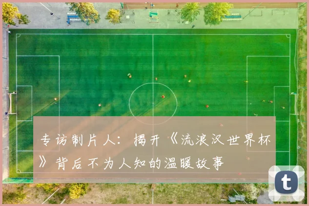 专访制片人:揭开《流浪汉世界杯》背后不为人知的温暖故事