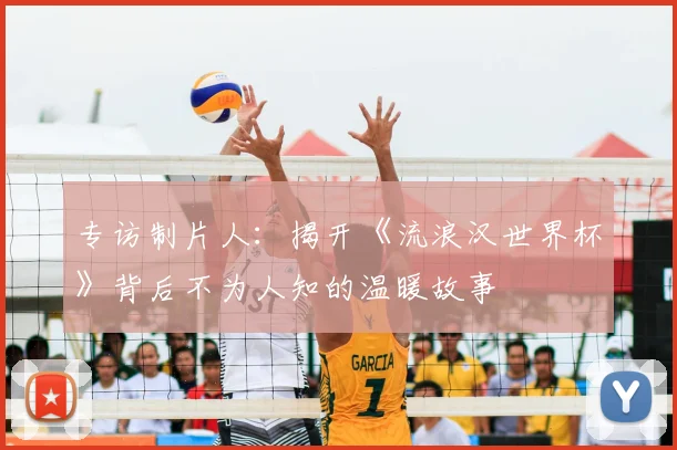 专访制片人:揭开《流浪汉世界杯》背后不为人知的温暖故事