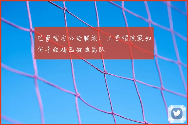 巴萨官方公告解读：工资帽政策如何导致梅西被迫离队