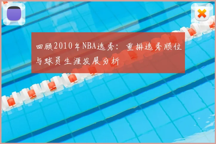 回顾2010年NBA选秀：重排选秀顺位与球员生涯发展分析