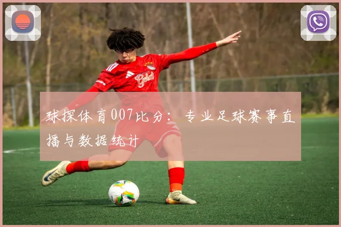 球探体育007比分：专业足球赛事直播与数据统计