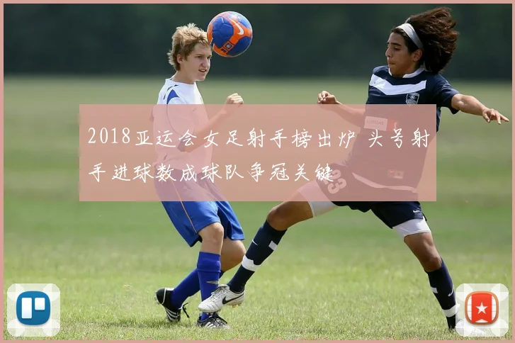 2018亚运会女足射手榜出炉 头号射手进球数成球队争冠关键