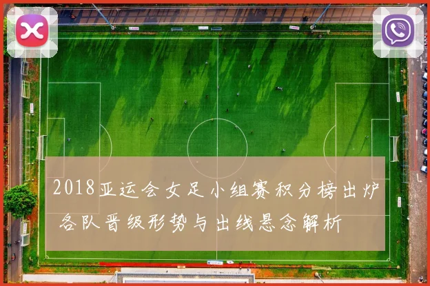 2018亚运会女足小组赛积分榜出炉 各队晋级形势与出线悬念解析