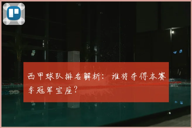 西甲球队排名解析：谁将夺得本赛季冠军宝座？