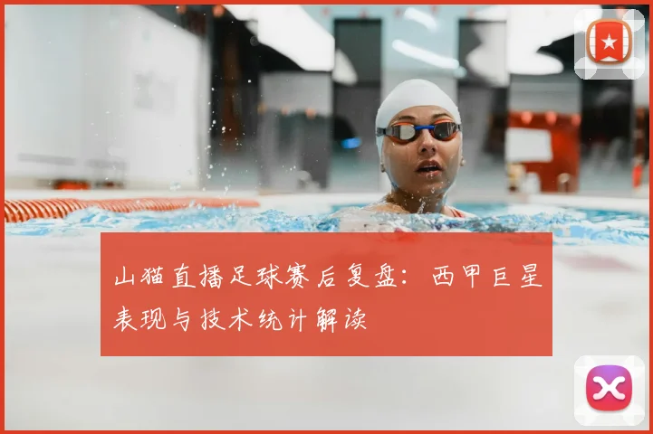 山猫直播足球赛后复盘：西甲巨星表现与技术统计解读