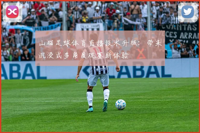 山猫足球体育直播技术升级：带来沉浸式多角度观赛新体验