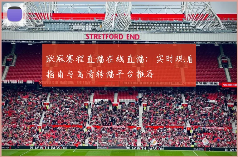 欧冠赛程直播在线直播：实时观看指南与高清转播平台推荐
