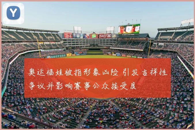 奥运福娃被指形象凶险 引发吉祥性争议并影响赛事公众接受度