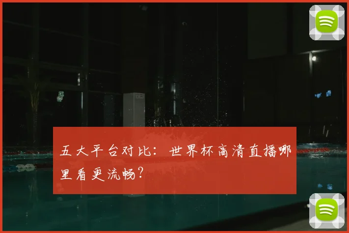 五大平台对比：世界杯高清直播哪里看更流畅？