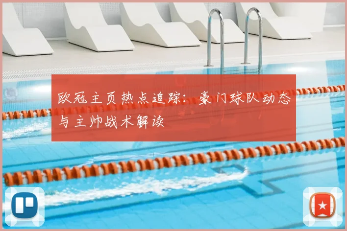 欧冠主页热点追踪:豪门球队动态与主帅战术解读