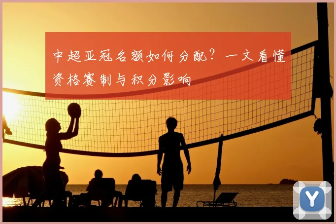 中超亚冠名额如何分配？一文看懂资格赛制与积分影响