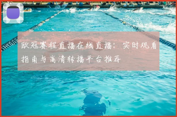 欧冠赛程直播在线直播：实时观看指南与高清转播平台推荐