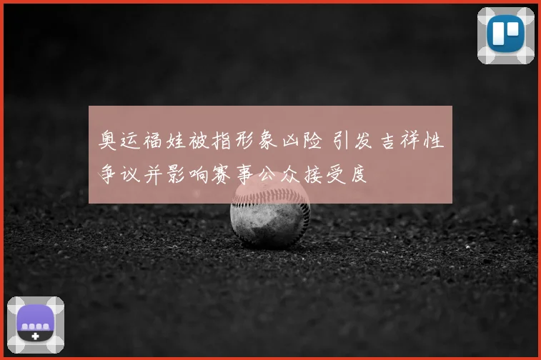 奥运福娃被指形象凶险 引发吉祥性争议并影响赛事公众接受度