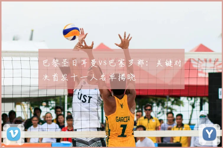 巴黎圣日耳曼vs巴塞罗那：关键对决首发十一人名单揭晓