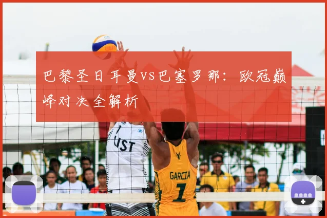 巴黎圣日耳曼vs巴塞罗那：欧冠巅峰对决全解析