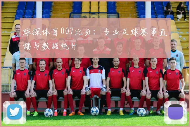 球探体育007比分：专业足球赛事直播与数据统计