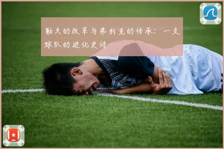 勒夫的改革与弗利克的传承：一支球队的进化史诗